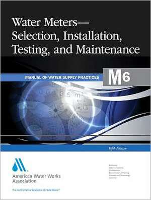 Water Meters: Selection, Installation, Testing, and Maintenance de AWWA (American Water Works Association)