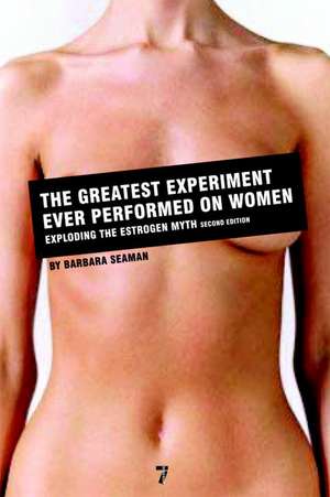 The Greatest Experiment Ever Performed on Women: Exploding the Estrogen Myth de Barbara Seaman