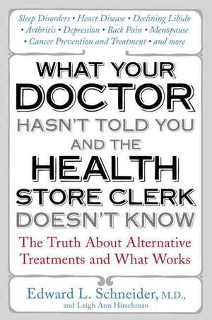 What Your Doctor Hasn't Told You and the Health-Store Clerk Doesn't Know: The Truth about Alternative Treatments and What Works de Edward Schneider