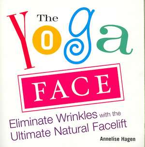 The Yoga Face: Eliminate Wrinkles with the Ultimate Natural Facelift de Annelise Hagen