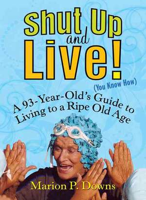 Shut Up and Live! (You Know How): A 93-Year-Old's Guide for Living to a Ripe Old Age de Marion P. Downs