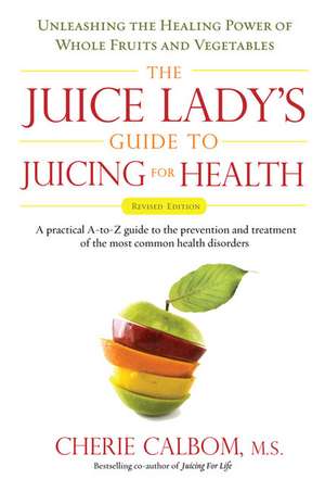 The Juice Lady's Guide to Juicing for Health: Unleashing the Healing Power of Whole Fruits and Vegetables de Cherie Calbom