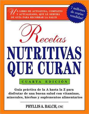 Recetas Nutritivas Que Curan: Guia Practica de La a Hasta La Z Para Disfrutar de Una Burna Salud Convitaminas, Minerales, Hierbas y Suplementos Alim de Phyllis A. Balch