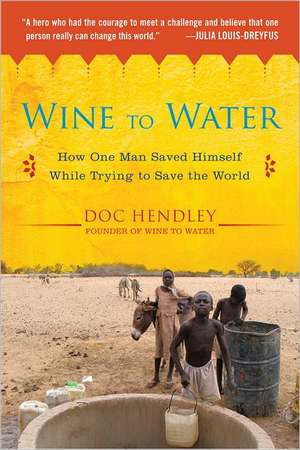 Wine to Water: How One Man Saved Himself While Trying to Save the World de Doc Hendley