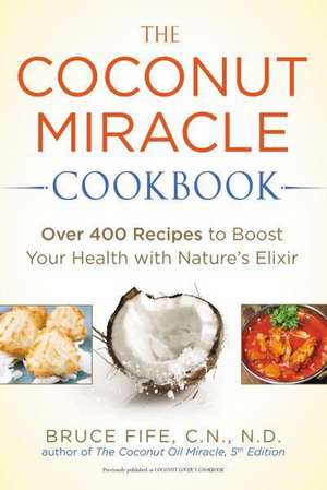 The Coconut Miracle Cookbook: Over 400 Recipes to Boost Your Health with Nature's Elixir de Bruce Fife