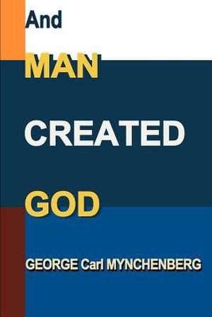 And Man Created God de George Carl Mynchenberg