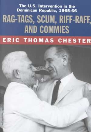 Rag-Tags, Scum, Riff-Raff and Commies: The U.S. Intervention in the Dominican Republic, 1965-1966 de Eric Thomas Chester