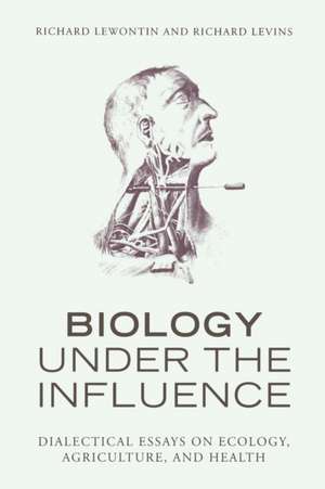 Biology Under the Influence: Dialectical Essays on Ecology, Agriculture, and Health de Richard C. Lewontin