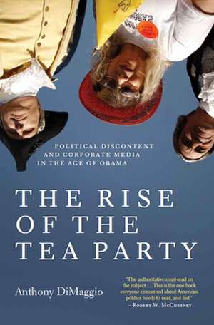 The Rise of the Tea Party: Political Discontent and Corporate Media in the Age of Obama de Anthony DiMaggio