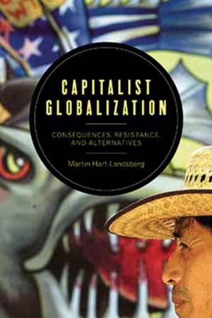 Capitalist Globalization: Consequences, Resistance, and Alternatives de Martin Hart-Landsberg