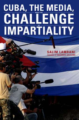 Cuba, the Media, and the Challenge of Impartiality de Salim Lamrani