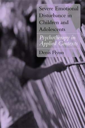 Severe Emotional Disturbance in Children and Adolescents: Psychotherapy in Applied Contexts de Denis Flynn