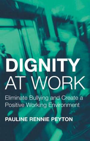 Dignity at Work: Eliminate Bullying and Create and a Positive Working Environment de Pauline Rennie Peyton