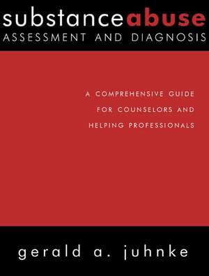 Substance Abuse Assessment and Diagnosis: A Comprehensive Guide for Counselors and Helping Professionals de Gerald A. Juhnke