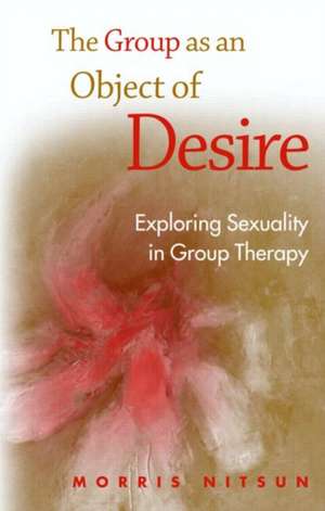 The Group as an Object of Desire: Exploring Sexuality in Group Therapy de Morris Nitsun