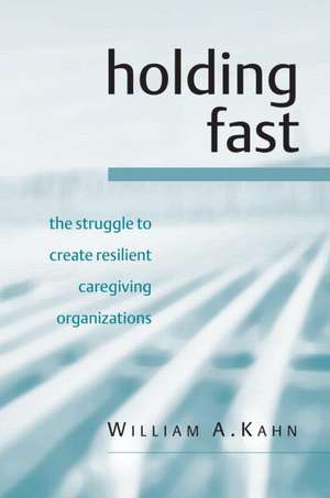 Holding Fast: The Struggle to Create Resilient Caregiving Organizations de William A. Kahn