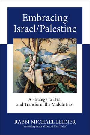 Embracing Israel/Palestine: A Strategy to Heal and Transform the Middle East de Michael Lerner