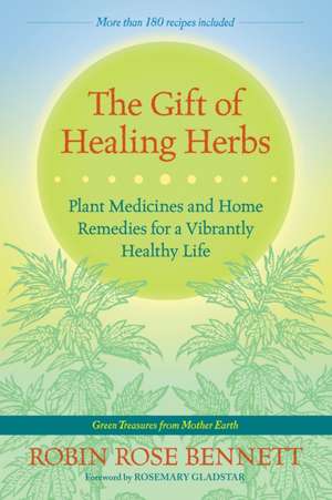 The Gift of Healing Herbs: Plant Medicines and Home Remedies for a Vibrantly Healthy Life de Robin Rose Bennett