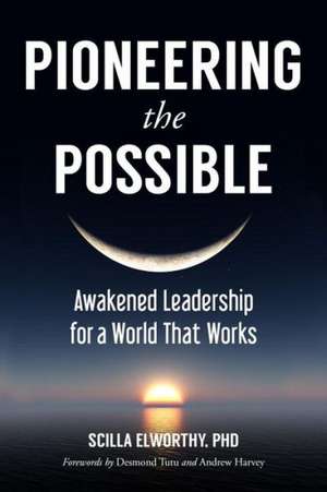 Pioneering the Possible: Awakened Leadership for a World That Works de Scilla Elworthy