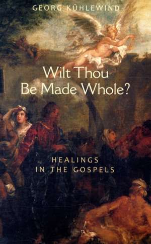 Wilt Thou Be Made Whole?: Healings in the Gospels de Georg Kuhlewind