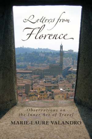 Letters from Florence: Observations on the Inner Art of Travel de Marie-Laure Valandro