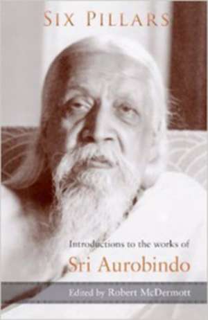 Six Pillars: Introductions to the Works of Sri Aurobindo de Robert McDermott