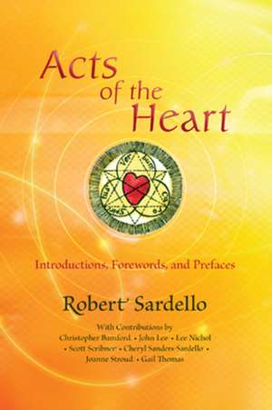 Acts of the Heart: Culture-Building, Soul-Researching Introductions, Forewords, and Prefaces de Robert Sardello