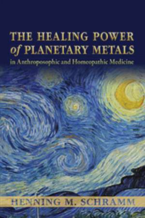 The Healing Power of Planetary Metals in Anthroposophic and Homeopathic Medicine de Henning M. Schramm