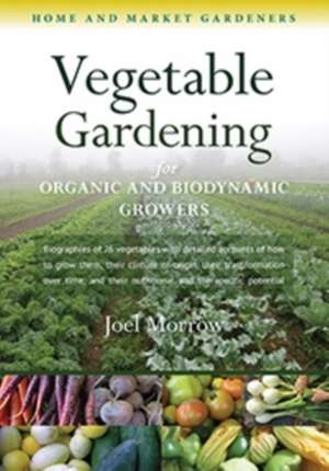 Vegetable Gardening for Organic and Biodynamic Growers de Joel Morrow