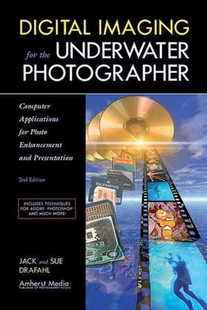 Digital Imaging For The Underwater Photographer 2ed: Computer Applications for Photo Enhancement and Presentation de Jack Drafahl