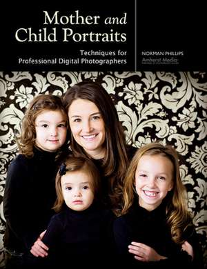 Mother And Child Portraits: Techniques for Professional Photographers de Norman Phillips