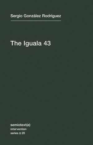 The Iguala 43 – The Truth and Challenge of Mexico`s Disappeared Students de Sergio González Rodríguez