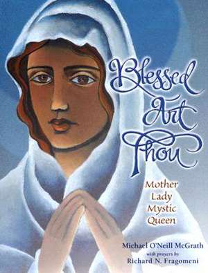 Blessed Art Thou: Mother, Lady, Mystic, Queen de Michael O'Neill McGrath