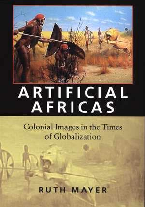 Artificial Africas: Colonial Images in the Times of Globalization de Ruth Mayer