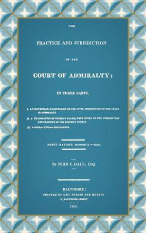 The Practice and Jurisdiction of the Court of Admiralty de John E. Hall