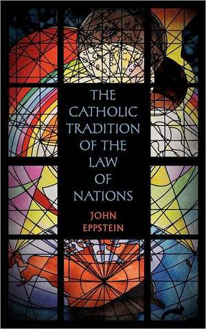 The Catholic Tradition of the Law of Nations de John Eppstein