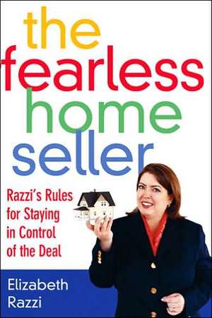 The Fearless Home Seller: Razzi's Rules for Staying in Control of the Deal de Elizabeth Razzi