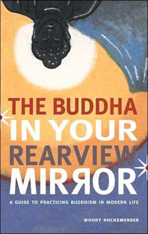 The Buddha in Your Rearview Mirror: A Guide to Practicing Buddhism in Modern Life de Woody Hochswender