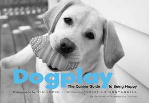 Dogplay: The Canine Guide to Being Happy de Christine Montaquila