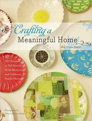 Crafting a Meaningful Home: 27 DIY Projects to Tell Stories, Hold Memories, and Celebrate Family Heritage de Meg Mateo Ilasco