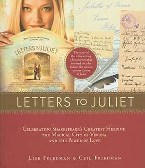 Letters to Juliet: Celebrating Shakespeare's Greatest Heroine, the Magical City of Verona, and the Power of Love de Lise Friedman