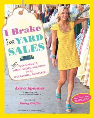 I Brake for Yard Sales: And Flea Markets, Thrift Shops, Auctions, and the Occasional Dumpster de Lara Spencer