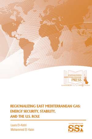 Regionalizing East Mediterranean Gas: Energy Security, Stability, and the U.S. Role de Dr. Mohammed El-Katiri Ph.D.