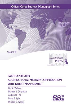 Paid to Perform: Aligning Total Military Compensation with Talent Management: Aligning Total Military Compensation with Talent Management, Vol. 8 de Roy A. Wallace