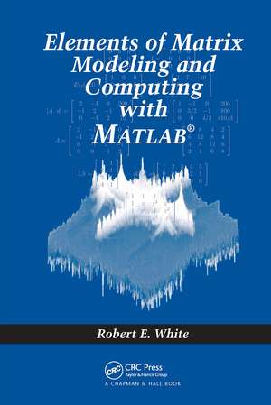 Elements of Matrix Modeling and Computing with MATLAB de Robert E. White