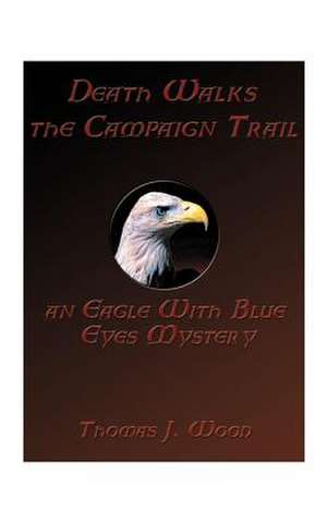 Death Walks the Campaign Trail an Eagle with Blue Eyes Mystery de T. Joseph Wood