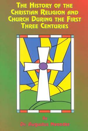 The History of the Christian Religion and Church During the First Three Centuries de Augustus Neander