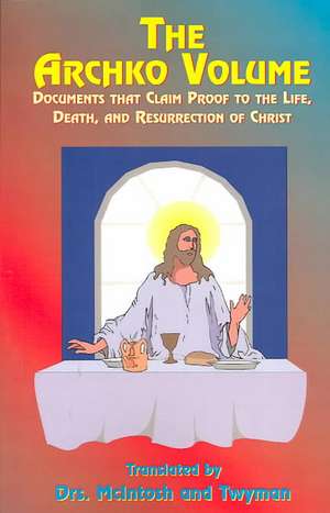 The Archko Volume: Documents That Claim Proof to the Life, Death, and Resurrection of Christ de Paul Tice