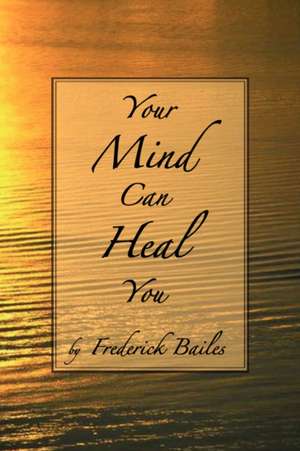 Your Mind Can Heal You de Frederick Bailes