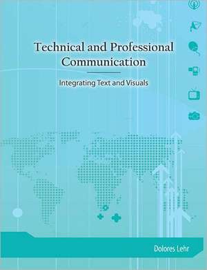 Technical and Professional Communication: Integrating Text and Visuals de Dolores Lehr